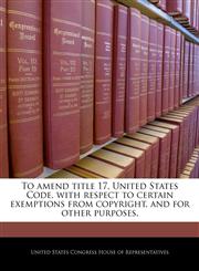 To amend title 17, United States Code, with respect to certain exemptions from copyright, and for other purposes.,1240241097,9781240241095