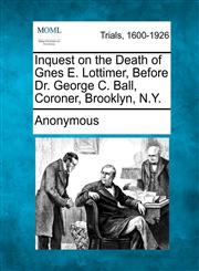 Inquest on the Death of Gnes E. Lottimer, Before Dr. George C. Ball, Coroner, Brooklyn, N.Y.,1275086985,9781275086982
