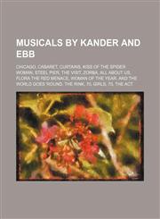 Musicals by Kander and Ebb Chicago, Cabaret, Curtains, Kiss of the Spider Woman, Steel Pier, The Visit, Zorba, All About Us,1234594633,9781234594633