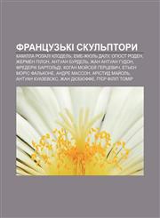 Frantsuzʹki skulʹptory Kamilla Rozali Klodelʹ, Eme-Zhyulʹ Dalu, Ohyust Roden, Zhermen Pilon, Antuan Burdelʹ, Zhan Antuan Hudon,1233833960,9781233833962