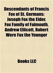 Descendants of Francis Fox of St. Germans Joseph Fox the Elder, Fox Family of Falmouth, Andrew Ellicott, Robert Were Fox the Younger,1155525787,9781155525785