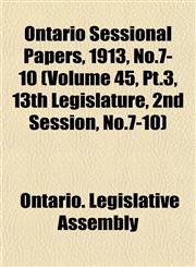 Ontario Sessional Papers, 1913, No.7-10 (Volume 45, Pt.3, 13th Legislature, 2nd Session, No.7-10),1153408910,9781153408912