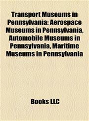 Transport Museums in Pennsylvania Aerospace Museums in Pennsylvania, Automobile Museums in Pennsylvania, Maritime Museums in Pennsylvania,1157967728,9781157967729