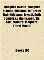 Mosques in Asia Mosques in India, Mosques in Turkey, Babri Mosque, Erwadi, Qutb Complex, Jahanpanah, Siri Fort, Madurai Maqbara, Khirki Masjid,1158202059,9781158202058