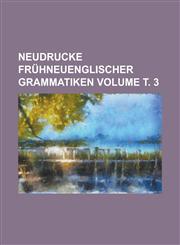 Neudrucke frühneuenglischer Grammatiken Volume т. 3,1236760123,9781236760128