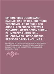 Ephemerides Dominicano-Sacrae, Das ist Heiligkeit und Tugendvoller Geruch, Der auß allen Enden der Welt zusammen getragenen Ehren-Blumen deß Himmlisch-fruchtbaren Lust-Gartens Prediger Ordens; Mit täglich beygefügten Volume 2,1230128522,9781230128528