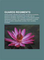 Guards regiments Swiss Guard, Republican Guard, Household Division, Infantry Regiment Großdeutschland, 3rd US Infantry Regiment, Irish Guards,1157636500,9781157636502