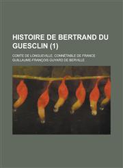 Histoire de Bertrand Du Guesclin; Comte de Longueville, Connetable de France (1 ),1153483866,9781153483865