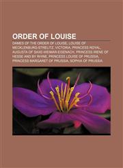 Order of Louise Dames of the Order of Louise, Louise of Mecklenburg-Strelitz, Victoria, Princess Royal, Augusta of Saxe-Weimar-Eisenach,1158200226,9781158200221