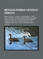 Mexican Roman Catholic priests Miguel Hidalgo y Costilla, Marcial Maciel, José Horacio Gómez, Antonio José Martínez, José María Morelos, Saints of the Cristero War, Servando Teresa de Mier, Rafael Guízar Valencia, Fray Tormenta,1156954983,9781156954980