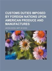 Customs duties imposed by foreign nations upon American produce and manufactures,1130363686,9781130363685
