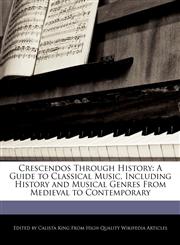 Crescendos Through History A Guide to Classical Music, Including History and Musical Genres From Medieval to Contemporary,1270849379,9781270849377