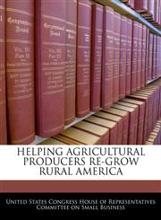 HELPING AGRICULTURAL PRODUCERS RE-GROW RURAL AMERICA,1240452586,9781240452583