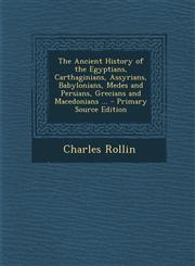 Ancient History of the Egyptians, Carthaginians, Assyrians, Babylonians, Medes and Persians, Grecians and Macedonians ...,1289940029,9781289940027