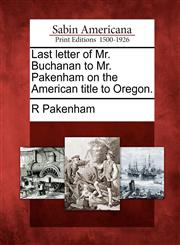 Last letter of Mr. Buchanan to Mr. Pakenham on the American title to Oregon.,1275836658,9781275836655