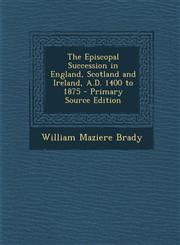 Episcopal Succession in England, Scotland and Ireland, A.D. 1400 to 1875,1289736456,9781289736453
