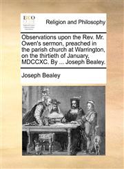 Observations upon the Rev. Mr. Owen's sermon, preached in the parish church at Warrington, on the thirtieth of January, MDCCXC. By ... Joseph Bealey.,1140749358,9781140749356