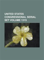 United States Congressional Serial Set Volume 1315,1234062399,9781234062392