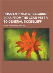 Russian Projects Against India from the Czar Peter to General Skobeleff,1230271864,9781230271866