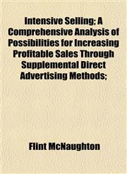Intensive Selling; A Comprehensive Analysis of Possibilities for Increasing Profitable Sales Through Supplemental Direct Advertising Methods;,115284024X,9781152840249