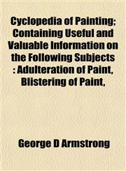 Cyclopedia of Painting; Containing Useful and Valuable Information on the Following Subjects Adulteration of Paint, Blistering of Paint,,1153344386,9781153344388