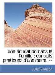 Une education dans la famille conseils pratiques d'une mere. --,1116347571,9781116347579