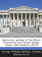 Quaternary Geology of the Mount Chamberlin Area, Brooks Range, Alaska Usgs Bulletin 1201-B,1289094969,9781289094966