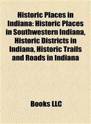 Historic Places in Indiana Historic Places in Southwestern Indiana, Historic Districts in Indiana, Historic Trails and Roads in Indiana,1158138482,9781158138487