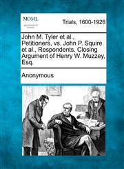 John M. Tyler et al., Petitioners, vs. John P. Squire et al., Respondents. Closing Argument of Henry W. Muzzey, Esq.,1275491812,9781275491816