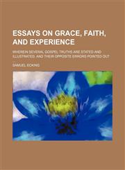 Essays on grace, faith, and experience; wherein several gospel truths are stated and illustrated, and their opposite errors pointed out,1459047966,9781459047969