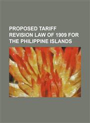 proposed tariff revision law of 1909 for the philippine islands,1151164267,9781151164261