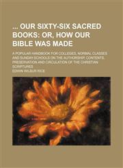 Our Sixty-Six Sacred Books; A Popular Handbook for Colleges, Normal Classes and Sunday-Schools on the Authorship, Contents, Preservation and Circulati,1150818565,9781150818561