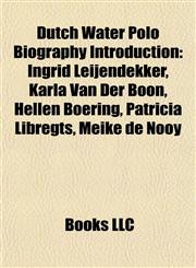 Dutch Water Polo Biography Introduction Ingrid Leijendekker, Karla Van Der Boon, Hellen Boering, Patricia Libregts, Meike de Nooy,1156994020,9781156994023