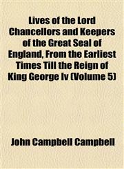 Lives of the Lord Chancellors and Keepers of the Great Seal of England, From the Earliest Times Till the Reign of King George Iv (Volume 5),1152393723,9781152393721