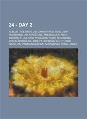 24 - Day 2 12 Blue Tree Drive, 221 Canyon View Road, 25th Amendment, Air Force One, Ambassador, Arco Towers, Atlas Auto Wreckers, Audio recording, Berlin, Beroglide, Brent's, Burbank, C-4, CTU San Diego, Cal Communications, Caspian Sea, Coral Snake, Corr,1234770431,9781234770433