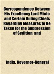 Correspondence Between His Excellency Lord Minto and Certain Ruling Chiefs Regarding Measures to Be Taken for the Suppression of Sedition, and,1152753738,9781152753730