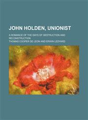 John Holden, unionist; a romance of the days of destruction and reconstruction,1151304271,9781151304278