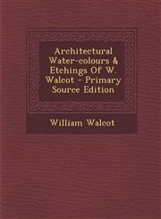 Architectural Water-colours & Etchings Of W. Walcot - Primary Source Edition,1295759748,9781295759743