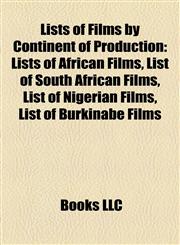 Lists of Films by Continent of Production (Study Guide) Lists of African Films, List of South African Films, List of Nigerian Films,1158005083,9781158005086