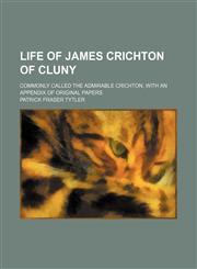Life of James Crichton of Cluny; commonly called the Admirable Crichton, with an appendix of original papers,1150678917,9781150678912