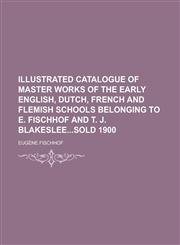 Illustrated catalogue of master works of the early English, Dutch, French and Flemish schools belonging to E. Fischhof and T. J. Blakesleesold 1900,1230140905,9781230140902