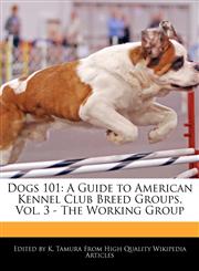 Dogs 101 A Guide to American Kennel Club Breed Groups, Vol. 3 - The Working Group,1171060718,9781171060710