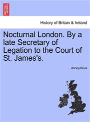 Nocturnal London. By a late Secretary of Legation to the Court of St. James's.,1241600023,9781241600020