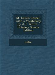 St. Luke's Gospel, with a Vocabulary by J.T. White - Primary Source Edition,1294540904,9781294540908