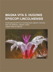 Magna vita S. Hugonis episcopi Lincolniensis; From manuscripts in the Bodleian library, Oxford, and the Imperial library, Paris,1130632156,9781130632156