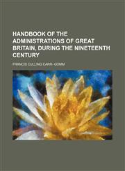 Handbook of the administrations of Great Britain, during the nineteenth century,115111622X,9781151116222