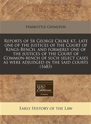 Reports of Sr George Croke kt., late one of the justices of the Court of Kings-Bench, and formerly one of the justices of the Court of Common-bench of such select cases as were adjudged in the said courts (1683),1240837445,9781240837441