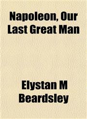 Napoleon, Our Last Great Man,1152789414,9781152789418