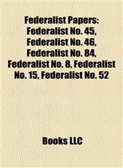 Federalist Papers Introduction Federalist No. 45, Federalist No. 46, Federalist No. 84, Federalist No. 15, Federalist No. 52,115592567X,9781155925677