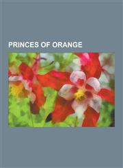 Princes of Orange William III of England, William the Silent, Willem-Alexander, Prince of Orange, William I of the Netherlands, William,1230519645,9781230519647